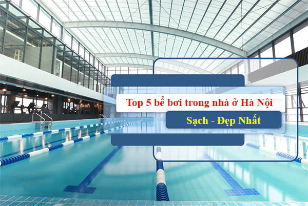 #5 bể bơi trong nhà ở Hà Nội sạch đẹp và “hút khách” nhất